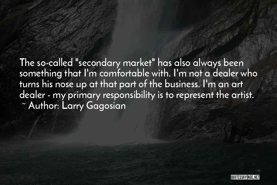 Larry Gagosian Quotes: The So-called Secondary Market Has Also Always Been Something That I'm Comfortable With. I'm Not A Dealer Who Turns His