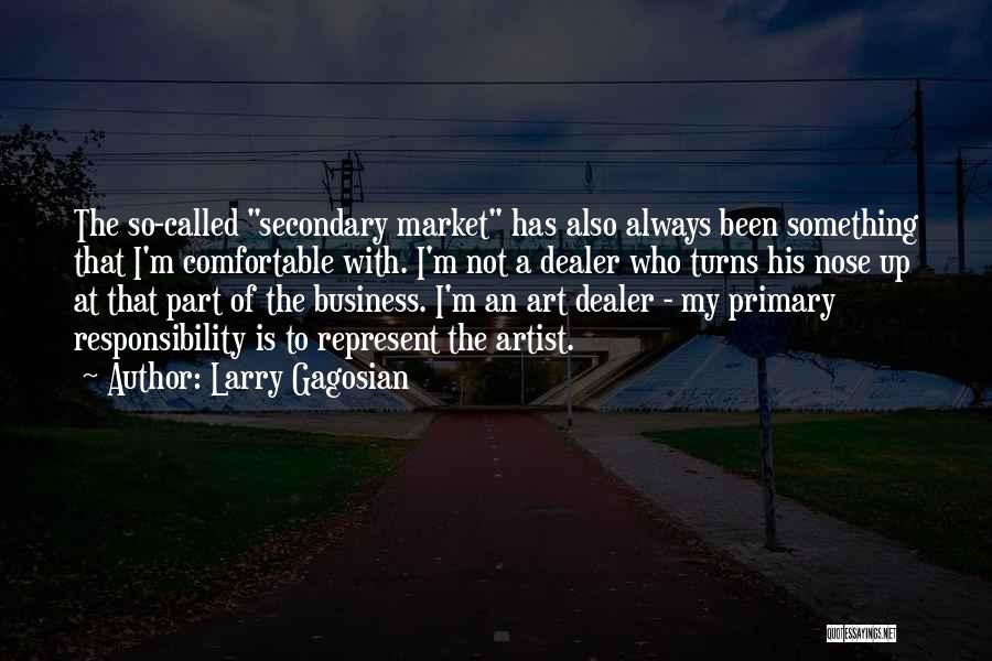 Larry Gagosian Quotes: The So-called Secondary Market Has Also Always Been Something That I'm Comfortable With. I'm Not A Dealer Who Turns His