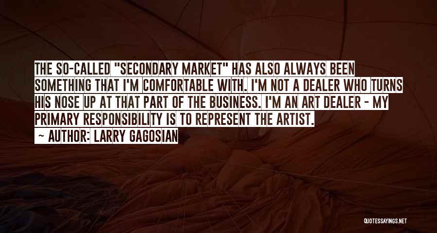 Larry Gagosian Quotes: The So-called Secondary Market Has Also Always Been Something That I'm Comfortable With. I'm Not A Dealer Who Turns His