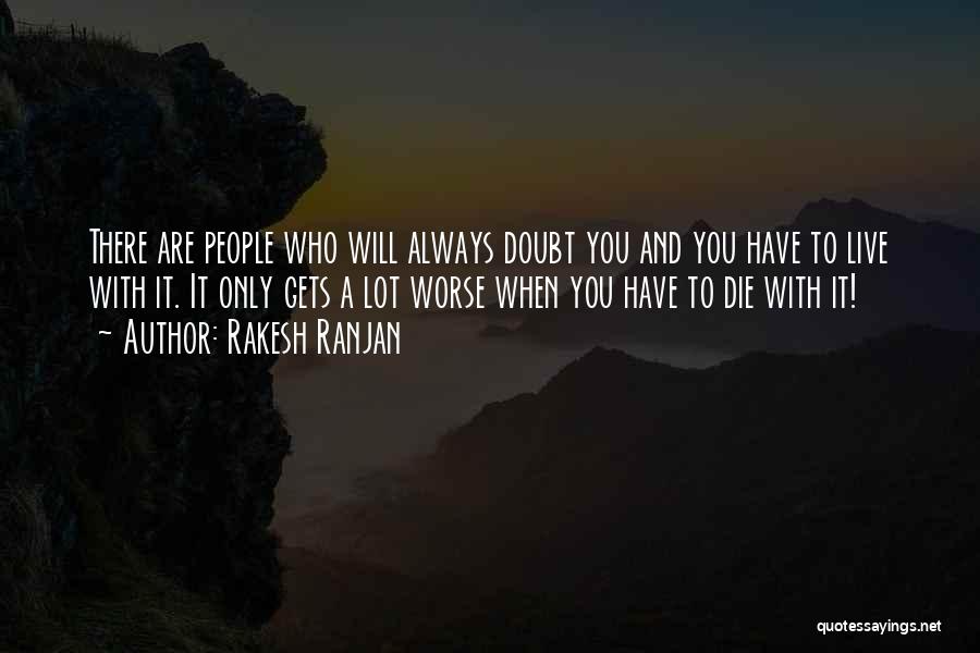 Rakesh Ranjan Quotes: There Are People Who Will Always Doubt You And You Have To Live With It. It Only Gets A Lot
