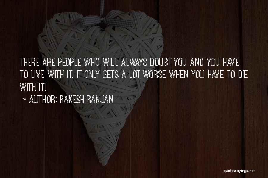 Rakesh Ranjan Quotes: There Are People Who Will Always Doubt You And You Have To Live With It. It Only Gets A Lot