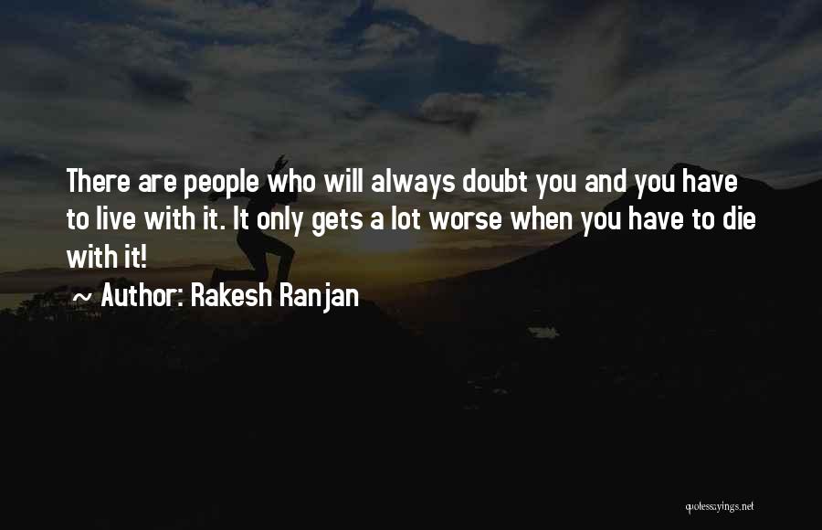 Rakesh Ranjan Quotes: There Are People Who Will Always Doubt You And You Have To Live With It. It Only Gets A Lot