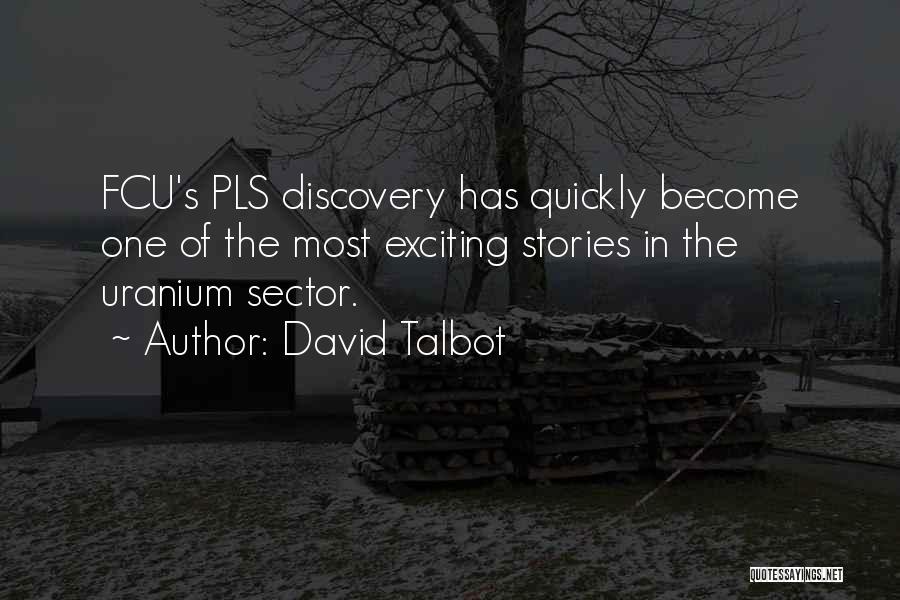 David Talbot Quotes: Fcu's Pls Discovery Has Quickly Become One Of The Most Exciting Stories In The Uranium Sector.