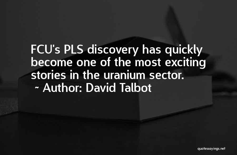 David Talbot Quotes: Fcu's Pls Discovery Has Quickly Become One Of The Most Exciting Stories In The Uranium Sector.