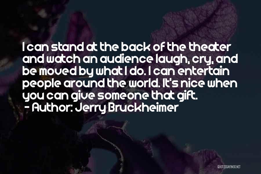 Jerry Bruckheimer Quotes: I Can Stand At The Back Of The Theater And Watch An Audience Laugh, Cry, And Be Moved By What