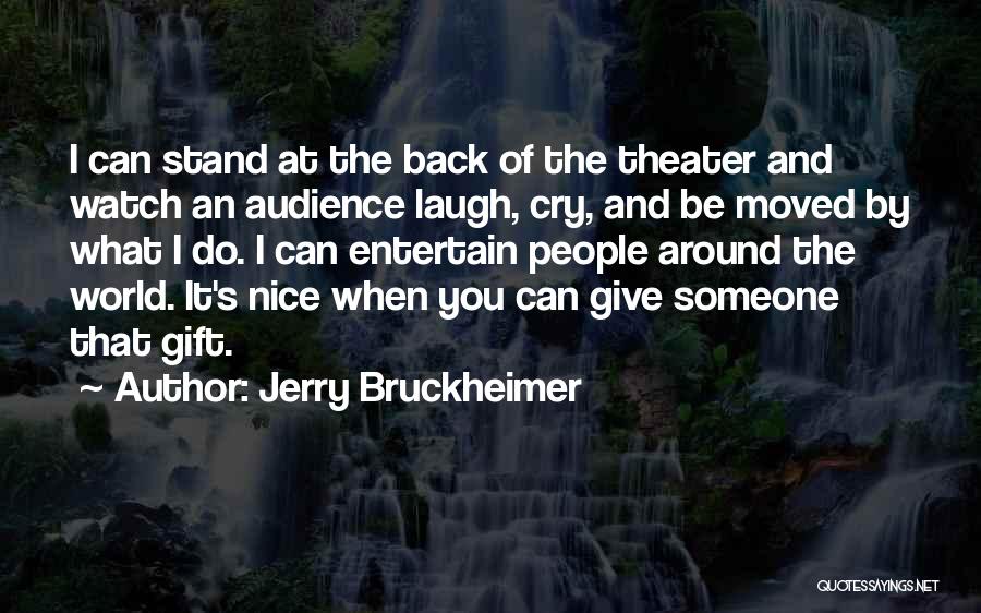 Jerry Bruckheimer Quotes: I Can Stand At The Back Of The Theater And Watch An Audience Laugh, Cry, And Be Moved By What