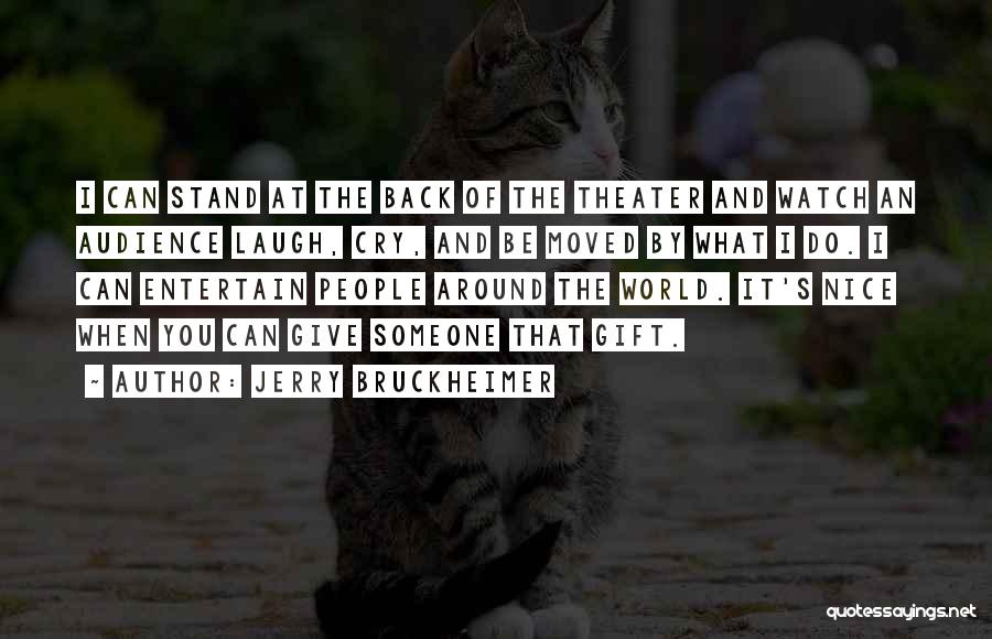 Jerry Bruckheimer Quotes: I Can Stand At The Back Of The Theater And Watch An Audience Laugh, Cry, And Be Moved By What