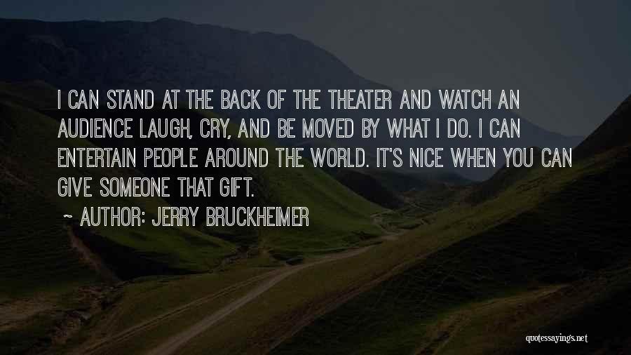 Jerry Bruckheimer Quotes: I Can Stand At The Back Of The Theater And Watch An Audience Laugh, Cry, And Be Moved By What