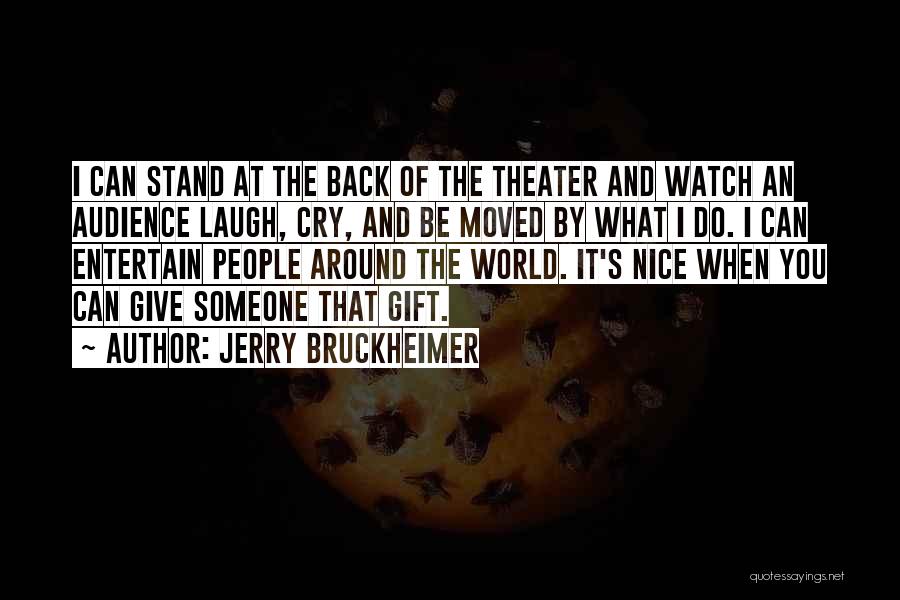 Jerry Bruckheimer Quotes: I Can Stand At The Back Of The Theater And Watch An Audience Laugh, Cry, And Be Moved By What