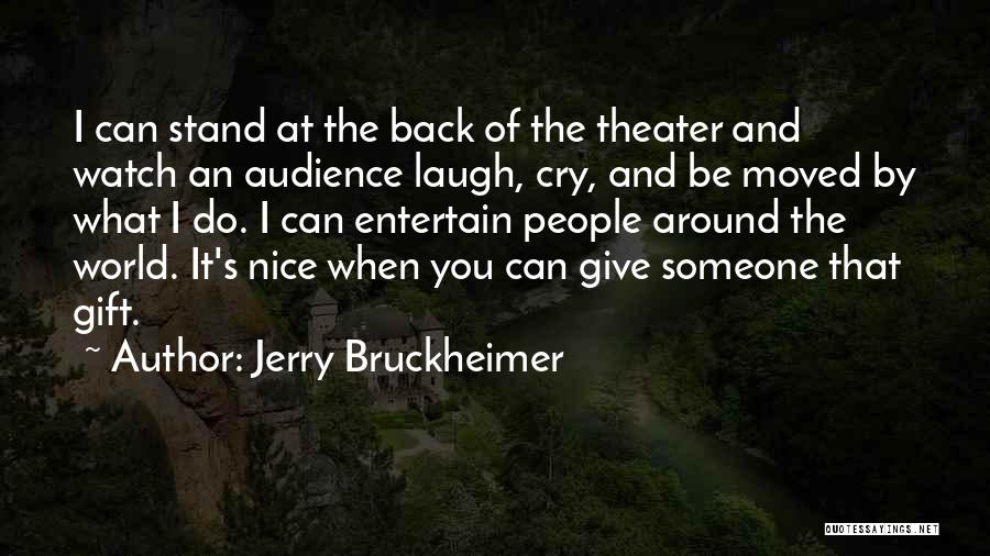 Jerry Bruckheimer Quotes: I Can Stand At The Back Of The Theater And Watch An Audience Laugh, Cry, And Be Moved By What