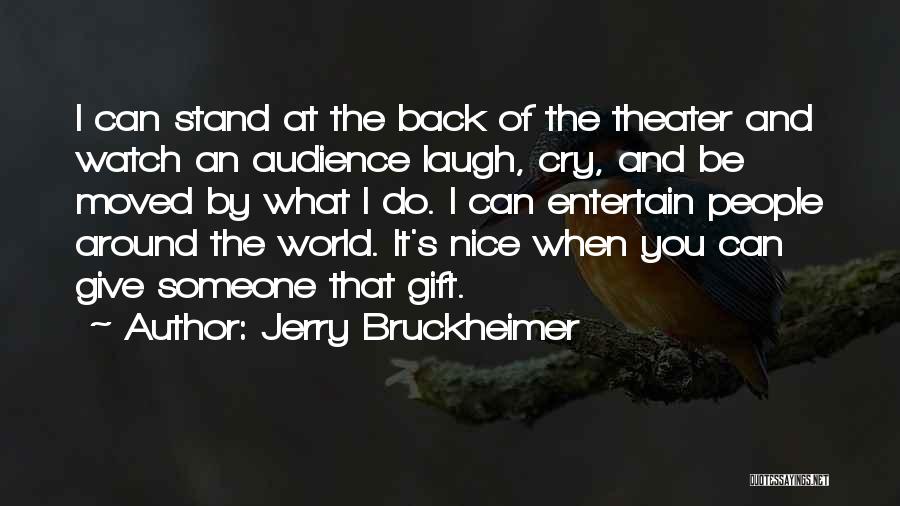 Jerry Bruckheimer Quotes: I Can Stand At The Back Of The Theater And Watch An Audience Laugh, Cry, And Be Moved By What