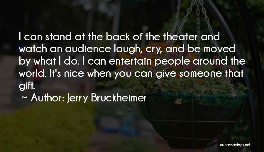 Jerry Bruckheimer Quotes: I Can Stand At The Back Of The Theater And Watch An Audience Laugh, Cry, And Be Moved By What