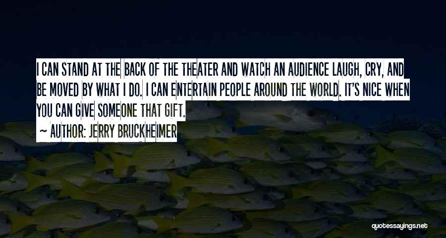 Jerry Bruckheimer Quotes: I Can Stand At The Back Of The Theater And Watch An Audience Laugh, Cry, And Be Moved By What