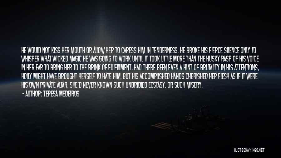 Teresa Medeiros Quotes: He Would Not Kiss Her Mouth Or Allow Her To Caress Him In Tenderness. He Broke His Fierce Silence Only