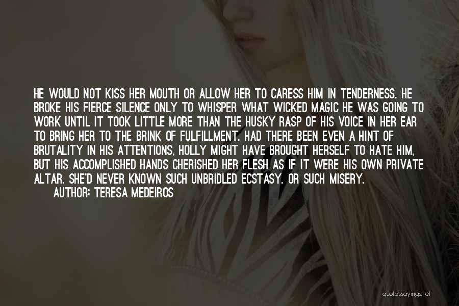 Teresa Medeiros Quotes: He Would Not Kiss Her Mouth Or Allow Her To Caress Him In Tenderness. He Broke His Fierce Silence Only