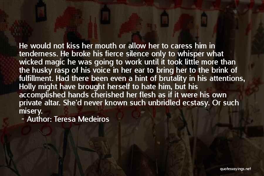 Teresa Medeiros Quotes: He Would Not Kiss Her Mouth Or Allow Her To Caress Him In Tenderness. He Broke His Fierce Silence Only