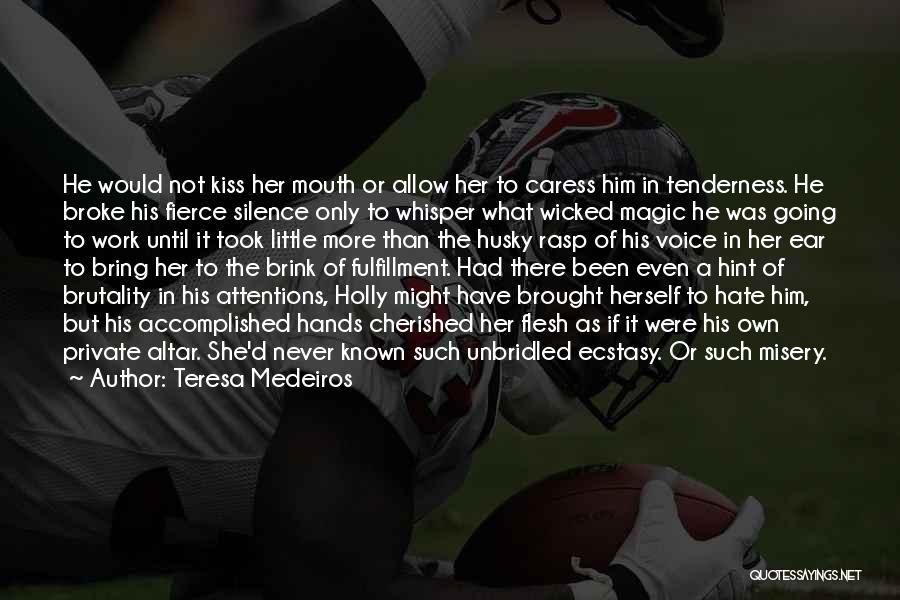 Teresa Medeiros Quotes: He Would Not Kiss Her Mouth Or Allow Her To Caress Him In Tenderness. He Broke His Fierce Silence Only