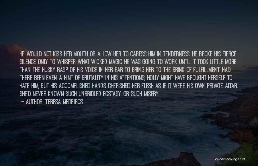 Teresa Medeiros Quotes: He Would Not Kiss Her Mouth Or Allow Her To Caress Him In Tenderness. He Broke His Fierce Silence Only