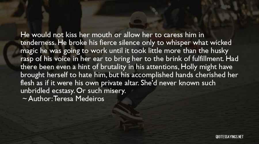 Teresa Medeiros Quotes: He Would Not Kiss Her Mouth Or Allow Her To Caress Him In Tenderness. He Broke His Fierce Silence Only