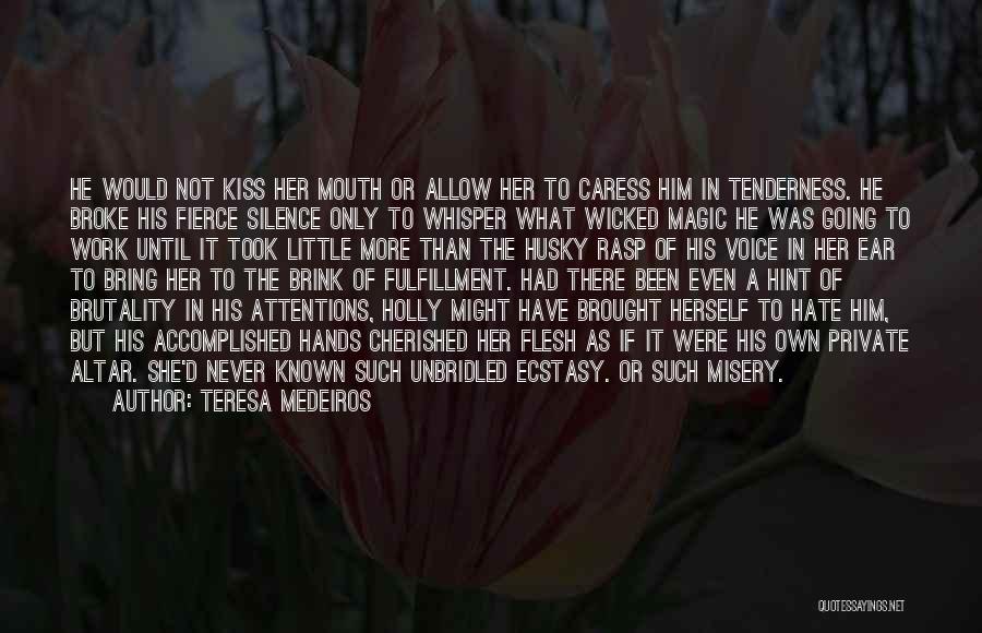 Teresa Medeiros Quotes: He Would Not Kiss Her Mouth Or Allow Her To Caress Him In Tenderness. He Broke His Fierce Silence Only