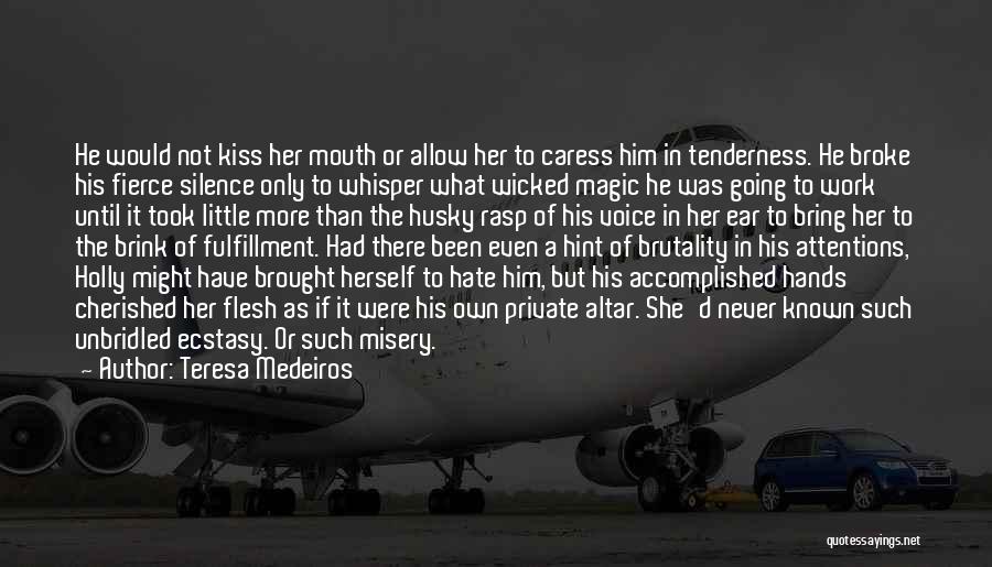 Teresa Medeiros Quotes: He Would Not Kiss Her Mouth Or Allow Her To Caress Him In Tenderness. He Broke His Fierce Silence Only