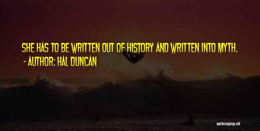 Hal Duncan Quotes: She Has To Be Written Out Of History And Written Into Myth.