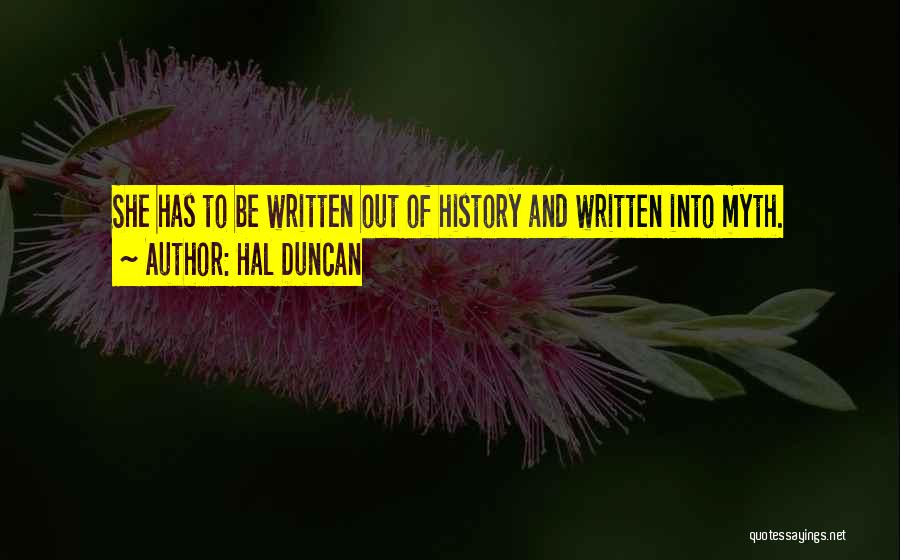 Hal Duncan Quotes: She Has To Be Written Out Of History And Written Into Myth.