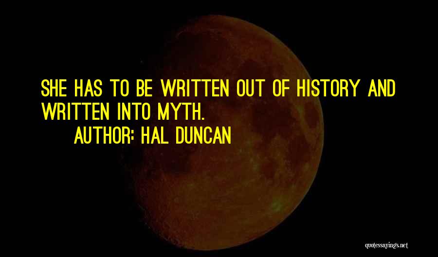 Hal Duncan Quotes: She Has To Be Written Out Of History And Written Into Myth.