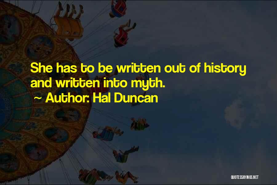 Hal Duncan Quotes: She Has To Be Written Out Of History And Written Into Myth.