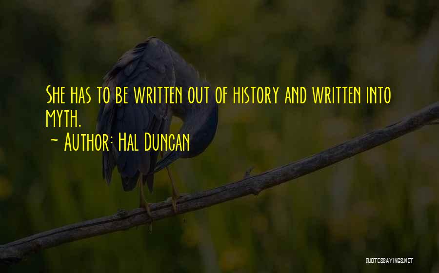 Hal Duncan Quotes: She Has To Be Written Out Of History And Written Into Myth.