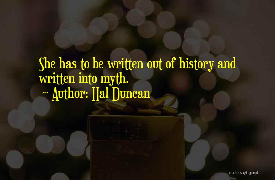 Hal Duncan Quotes: She Has To Be Written Out Of History And Written Into Myth.
