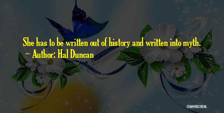 Hal Duncan Quotes: She Has To Be Written Out Of History And Written Into Myth.
