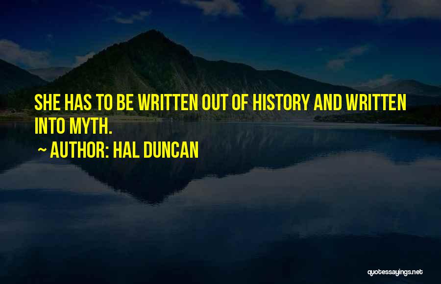 Hal Duncan Quotes: She Has To Be Written Out Of History And Written Into Myth.