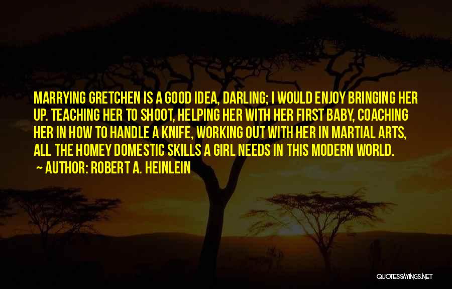 Robert A. Heinlein Quotes: Marrying Gretchen Is A Good Idea, Darling; I Would Enjoy Bringing Her Up. Teaching Her To Shoot, Helping Her With