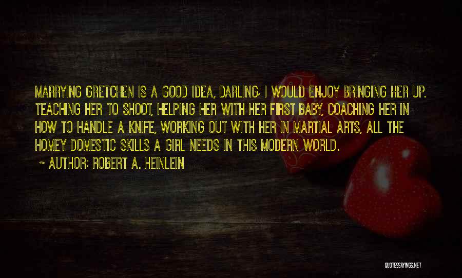 Robert A. Heinlein Quotes: Marrying Gretchen Is A Good Idea, Darling; I Would Enjoy Bringing Her Up. Teaching Her To Shoot, Helping Her With