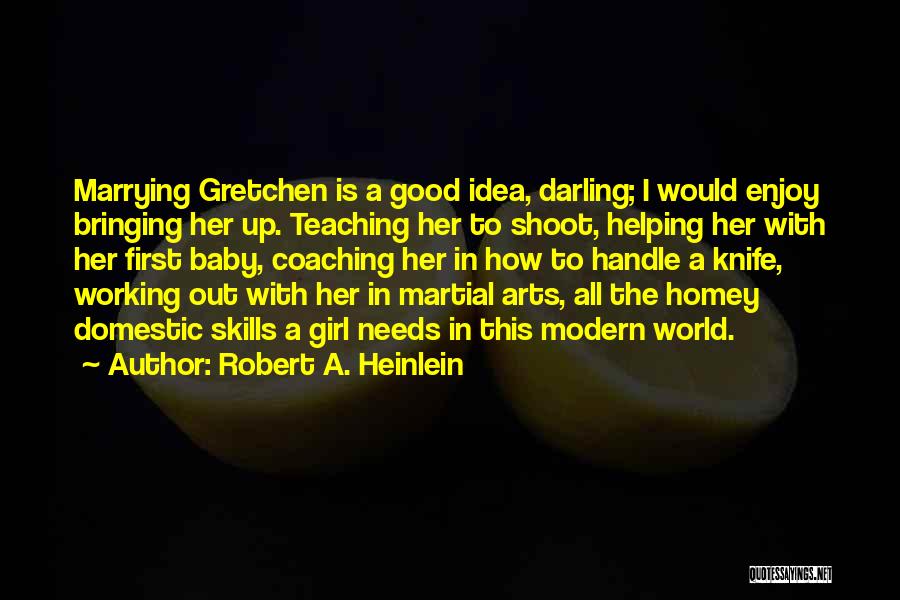 Robert A. Heinlein Quotes: Marrying Gretchen Is A Good Idea, Darling; I Would Enjoy Bringing Her Up. Teaching Her To Shoot, Helping Her With