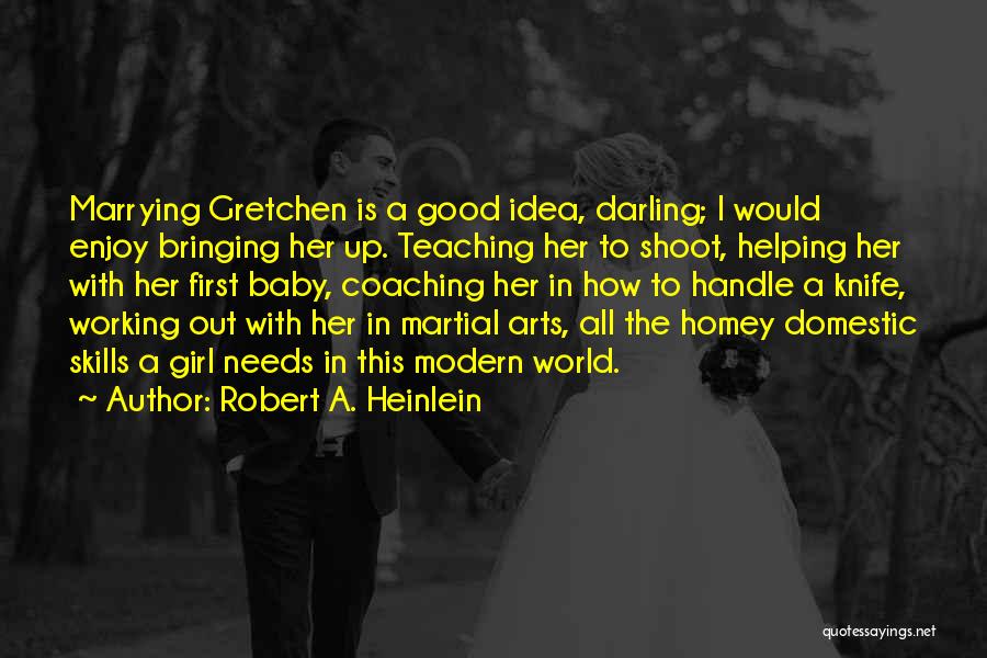 Robert A. Heinlein Quotes: Marrying Gretchen Is A Good Idea, Darling; I Would Enjoy Bringing Her Up. Teaching Her To Shoot, Helping Her With