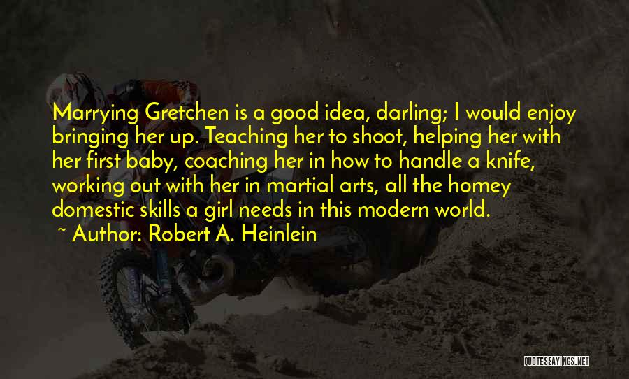 Robert A. Heinlein Quotes: Marrying Gretchen Is A Good Idea, Darling; I Would Enjoy Bringing Her Up. Teaching Her To Shoot, Helping Her With