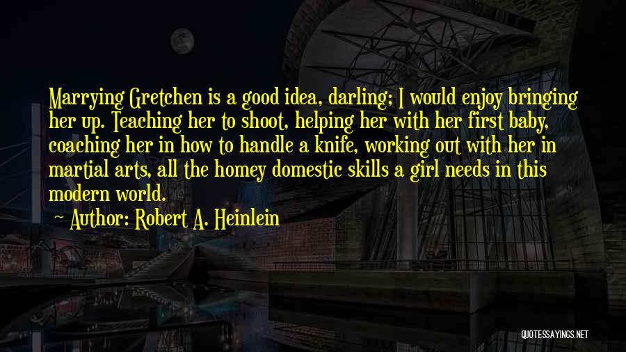 Robert A. Heinlein Quotes: Marrying Gretchen Is A Good Idea, Darling; I Would Enjoy Bringing Her Up. Teaching Her To Shoot, Helping Her With