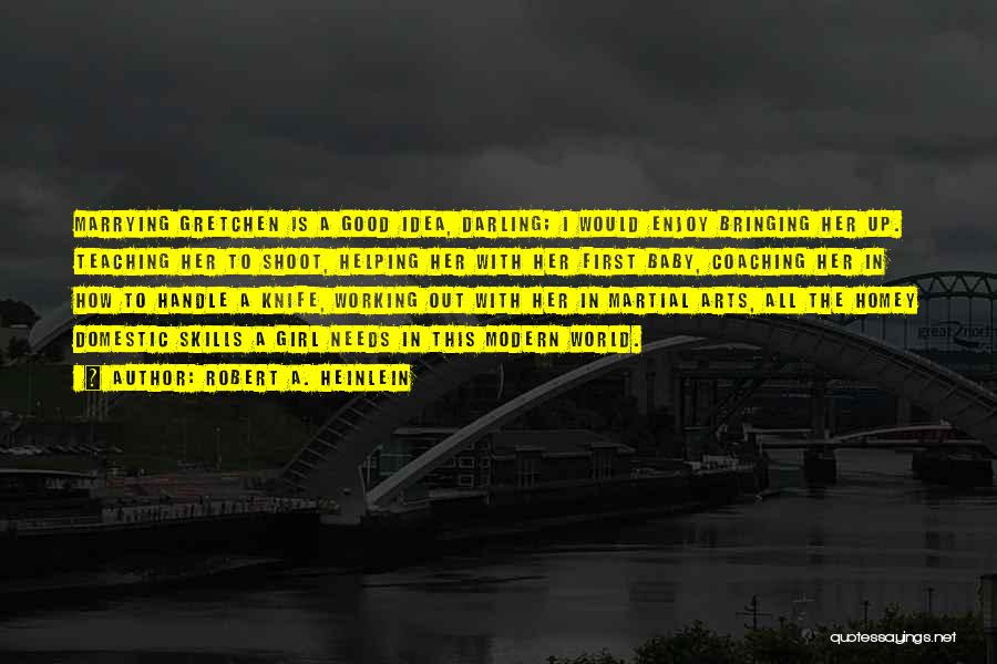 Robert A. Heinlein Quotes: Marrying Gretchen Is A Good Idea, Darling; I Would Enjoy Bringing Her Up. Teaching Her To Shoot, Helping Her With