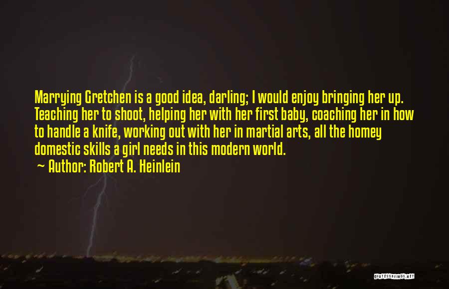 Robert A. Heinlein Quotes: Marrying Gretchen Is A Good Idea, Darling; I Would Enjoy Bringing Her Up. Teaching Her To Shoot, Helping Her With