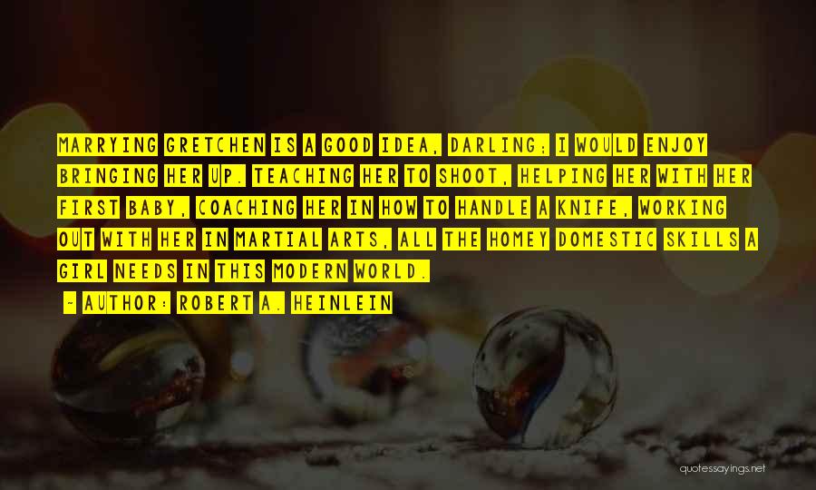Robert A. Heinlein Quotes: Marrying Gretchen Is A Good Idea, Darling; I Would Enjoy Bringing Her Up. Teaching Her To Shoot, Helping Her With