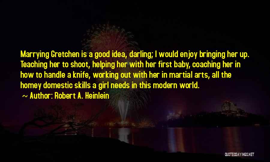 Robert A. Heinlein Quotes: Marrying Gretchen Is A Good Idea, Darling; I Would Enjoy Bringing Her Up. Teaching Her To Shoot, Helping Her With