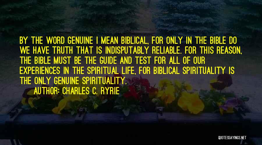 Charles C. Ryrie Quotes: By The Word Genuine I Mean Biblical, For Only In The Bible Do We Have Truth That Is Indisputably Reliable.