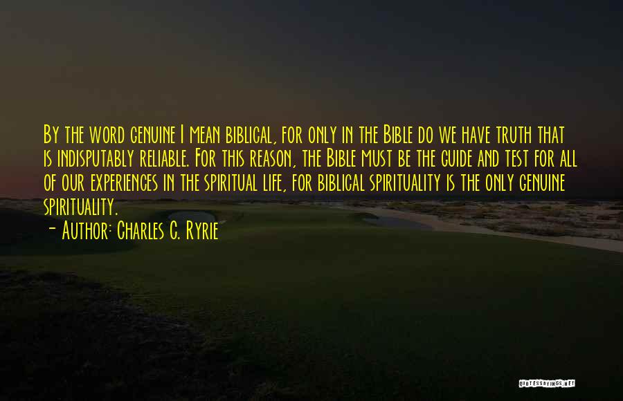 Charles C. Ryrie Quotes: By The Word Genuine I Mean Biblical, For Only In The Bible Do We Have Truth That Is Indisputably Reliable.