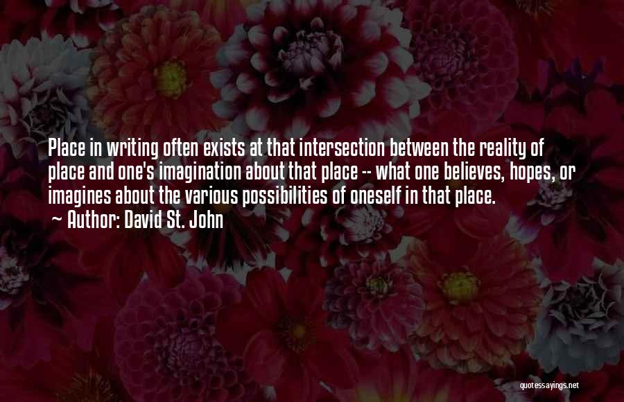 David St. John Quotes: Place In Writing Often Exists At That Intersection Between The Reality Of Place And One's Imagination About That Place --