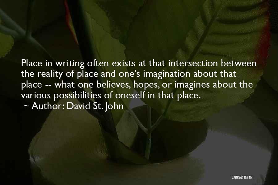 David St. John Quotes: Place In Writing Often Exists At That Intersection Between The Reality Of Place And One's Imagination About That Place --