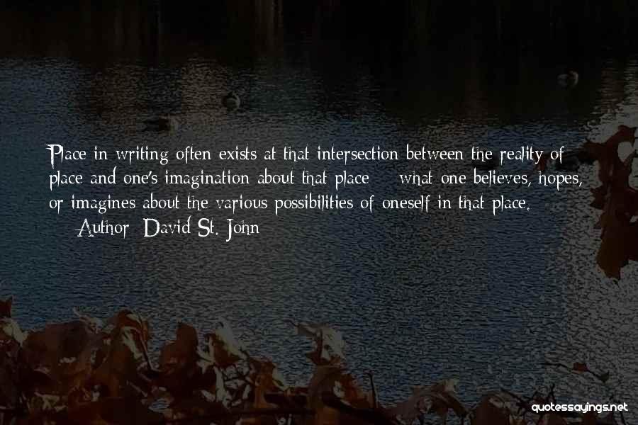 David St. John Quotes: Place In Writing Often Exists At That Intersection Between The Reality Of Place And One's Imagination About That Place --
