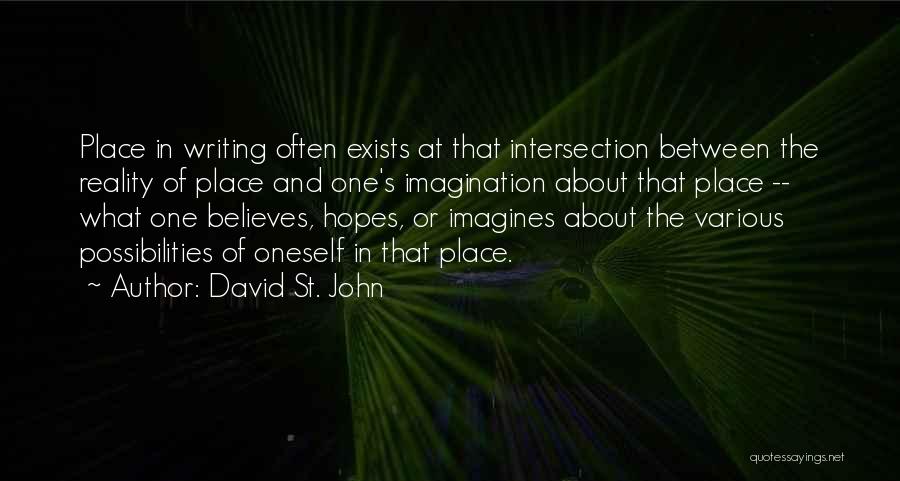 David St. John Quotes: Place In Writing Often Exists At That Intersection Between The Reality Of Place And One's Imagination About That Place --