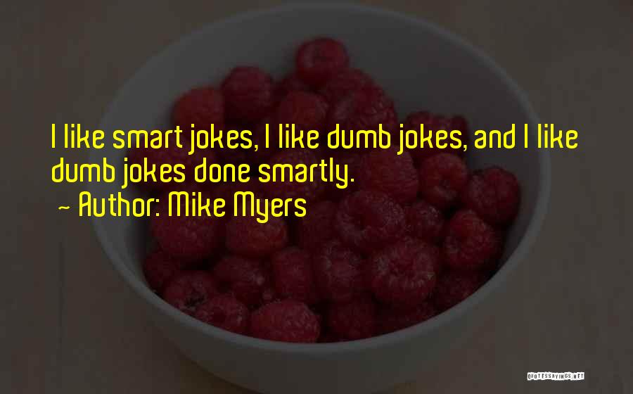 Mike Myers Quotes: I Like Smart Jokes, I Like Dumb Jokes, And I Like Dumb Jokes Done Smartly.